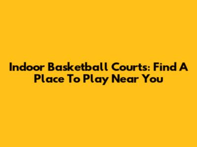 Indoor Basketball Courts: Find A Place To Play Near You