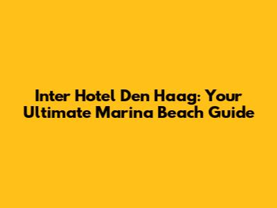 Inter Hotel Den Haag: Your Ultimate Marina Beach Guide