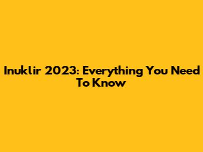 Inuklir 2023: Everything You Need To Know