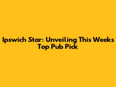 Ipswich Star: Unveiling This Week's Top Pub Pick