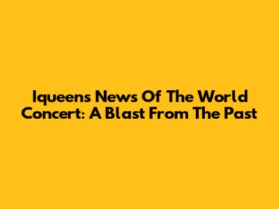 Iqueen's News Of The World Concert: A Blast From The Past