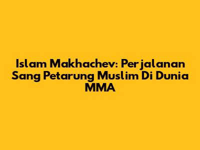 Islam Makhachev: Perjalanan Sang Petarung Muslim Di Dunia MMA