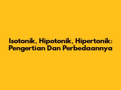 Isotonik, Hipotonik, Hipertonik: Pengertian Dan Perbedaannya