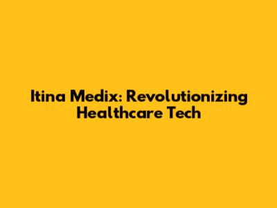 Itina Medix: Revolutionizing Healthcare Tech