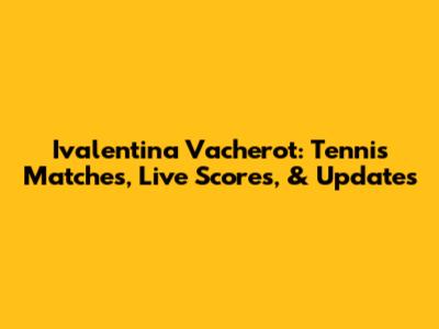 Ivalentina Vacherot: Tennis Matches, Live Scores, & Updates