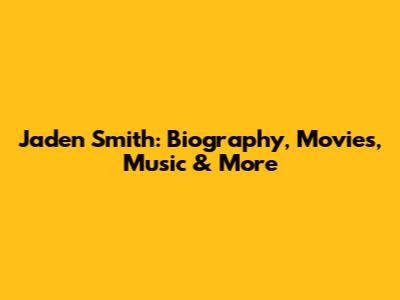 Jaden Smith: Biography, Movies, Music & More