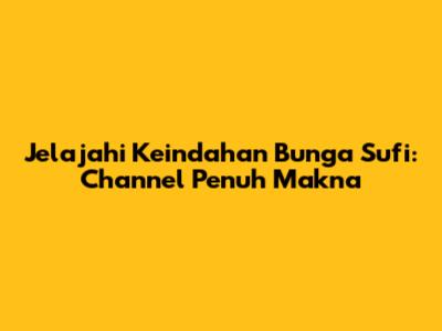 Jelajahi Keindahan Bunga Sufi: Channel Penuh Makna