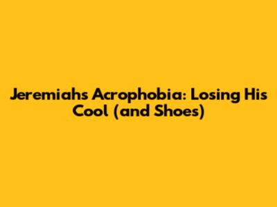 Jeremiah's Acrophobia: Losing His Cool (and Shoes)