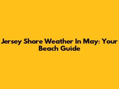 Jersey Shore Weather In May: Your Beach Guide