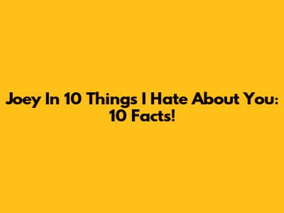 Joey In '10 Things I Hate About You': 10 Facts!