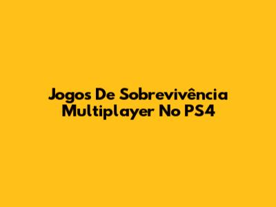 Jogos De Sobrevivência Multiplayer No PS4