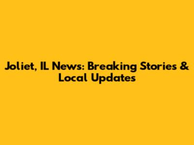 Joliet, IL News: Breaking Stories & Local Updates