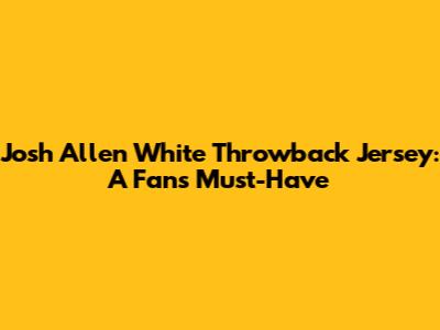 Josh Allen White Throwback Jersey: A Fan's Must-Have