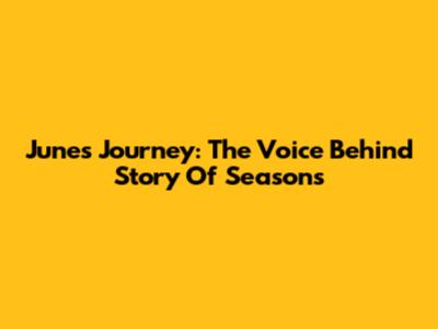 June's Journey: The Voice Behind Story Of Seasons