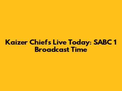 Kaizer Chiefs Live Today: SABC 1 Broadcast Time