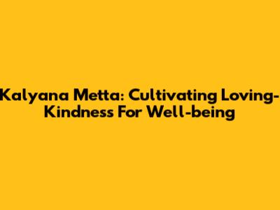 Kalyana Metta: Cultivating Loving-Kindness For Well-being