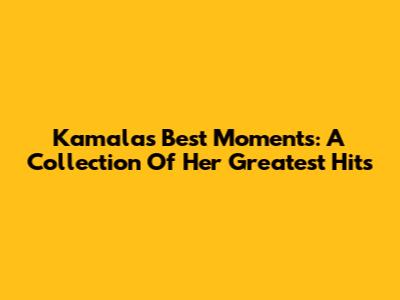 Kamala's Best Moments: A Collection Of Her Greatest Hits