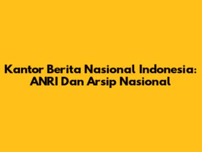 Kantor Berita Nasional Indonesia: ANRI Dan Arsip Nasional