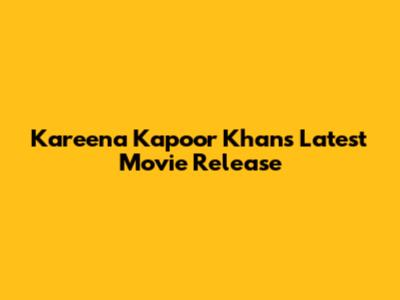 Kareena Kapoor Khan's Latest Movie Release