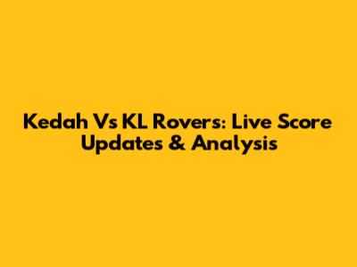 Kedah Vs KL Rovers: Live Score Updates & Analysis