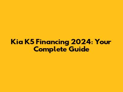Kia K5 Financing 2024: Your Complete Guide