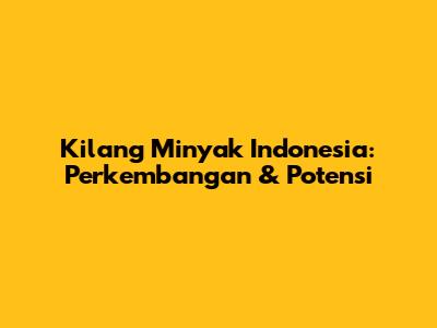 Kilang Minyak Indonesia: Perkembangan & Potensi