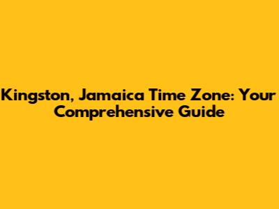 Kingston, Jamaica Time Zone: Your Comprehensive Guide