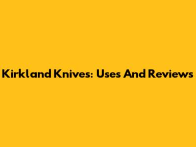 Kirkland Knives: Uses And Reviews