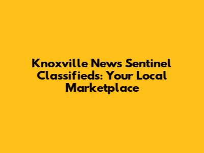 Knoxville News Sentinel Classifieds: Your Local Marketplace