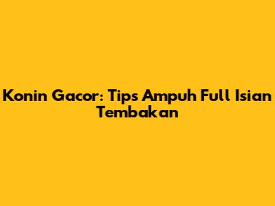 Konin Gacor: Tips Ampuh Full Isian Tembakan
