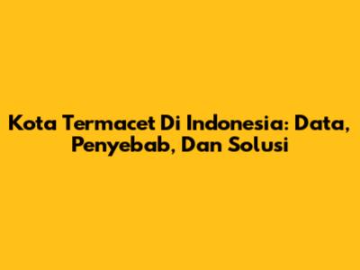 Kota Termacet Di Indonesia: Data, Penyebab, Dan Solusi