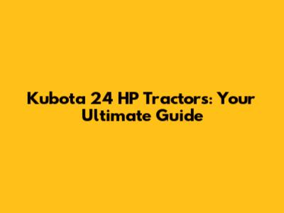 Kubota 24 HP Tractors: Your Ultimate Guide