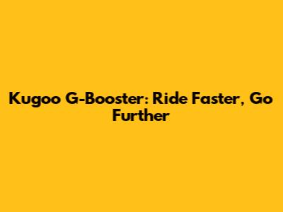 Kugoo G-Booster: Ride Faster, Go Further