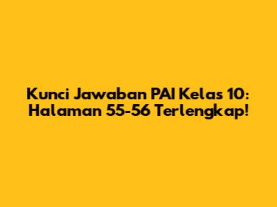 Kunci Jawaban PAI Kelas 10: Halaman 55-56 Terlengkap!