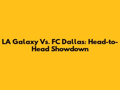 LA Galaxy Vs. FC Dallas: Head-to-Head Showdown