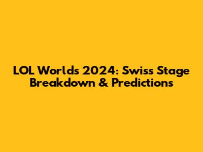 LOL Worlds 2024: Swiss Stage Breakdown & Predictions