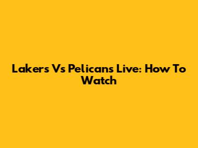 Lakers Vs Pelicans Live: How To Watch
