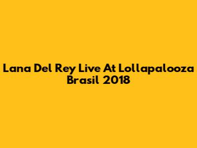 Lana Del Rey Live At Lollapalooza Brasil 2018
