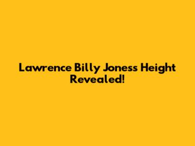 Lawrence Billy Jones's Height Revealed!