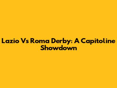 Lazio Vs Roma Derby: A Capitoline Showdown