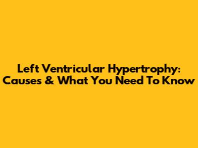 Left Ventricular Hypertrophy: Causes & What You Need To Know