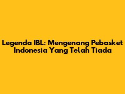 Legenda IBL: Mengenang Pebasket Indonesia Yang Telah Tiada