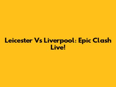 Leicester Vs Liverpool: Epic Clash Live!