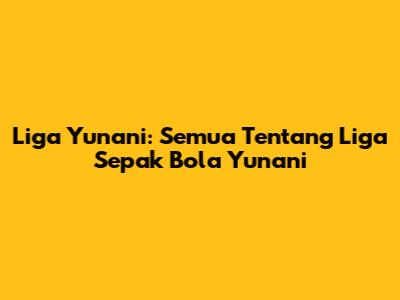Liga Yunani: Semua Tentang Liga Sepak Bola Yunani