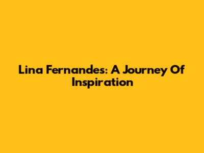 Lina Fernandes: A Journey Of Inspiration