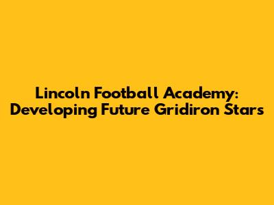Lincoln Football Academy: Developing Future Gridiron Stars