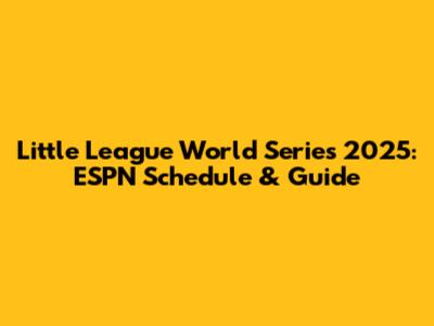 Little League World Series 2025: ESPN Schedule & Guide