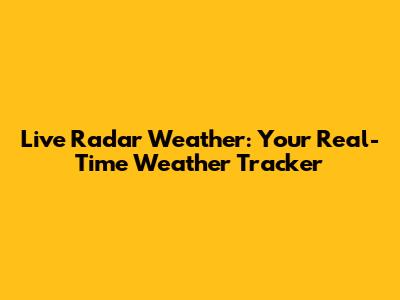 Live Radar Weather: Your Real-Time Weather Tracker
