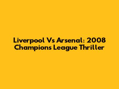 Liverpool Vs Arsenal: 2008 Champions League Thriller