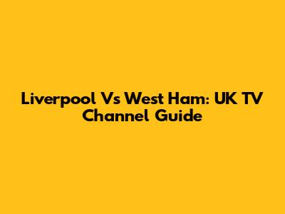 Liverpool Vs West Ham: UK TV Channel Guide